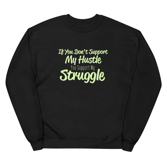 If you Don't Support My Hustle You Support my Struggle- Unisex fleece sweatshirt